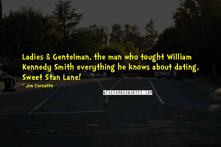 Jim Cornette Quotes: Ladies & Gentelman, the man who tought William Kennedy Smith everything he knows about dating, Sweet Stan Lane!