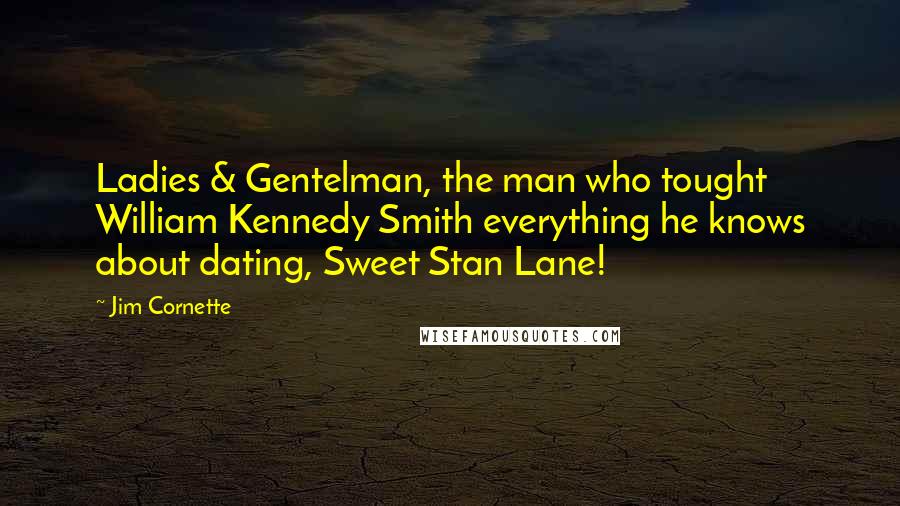 Jim Cornette Quotes: Ladies & Gentelman, the man who tought William Kennedy Smith everything he knows about dating, Sweet Stan Lane!