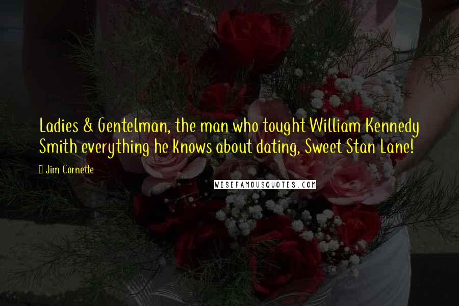 Jim Cornette Quotes: Ladies & Gentelman, the man who tought William Kennedy Smith everything he knows about dating, Sweet Stan Lane!