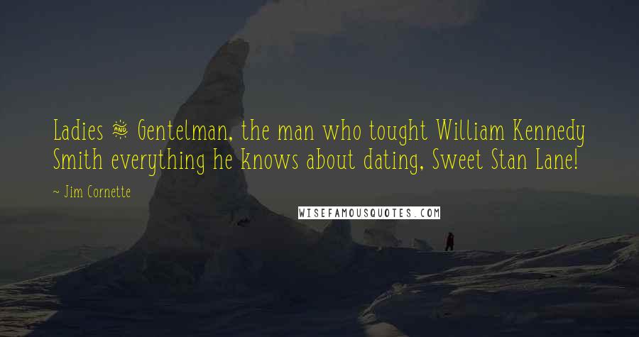 Jim Cornette Quotes: Ladies & Gentelman, the man who tought William Kennedy Smith everything he knows about dating, Sweet Stan Lane!