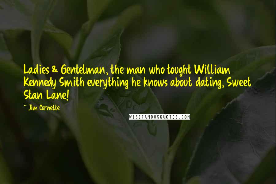 Jim Cornette Quotes: Ladies & Gentelman, the man who tought William Kennedy Smith everything he knows about dating, Sweet Stan Lane!