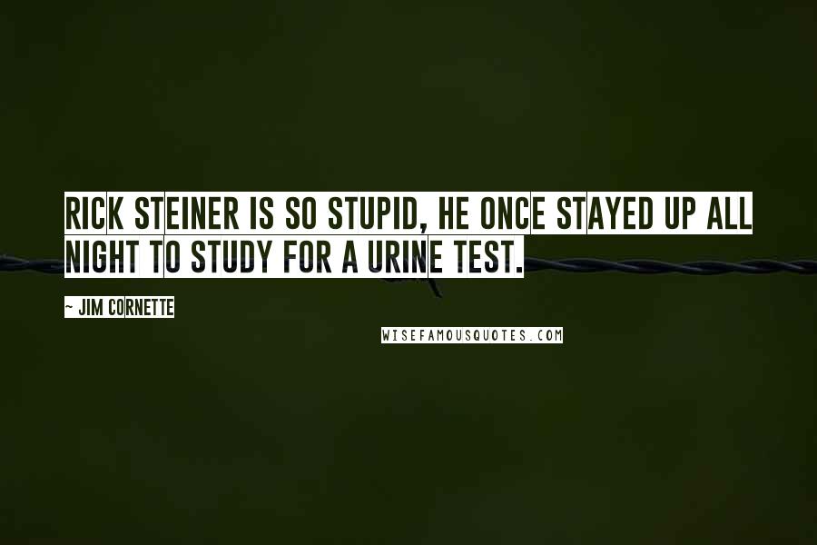 Jim Cornette Quotes: Rick Steiner is so stupid, he once stayed up all night to study for a urine test.