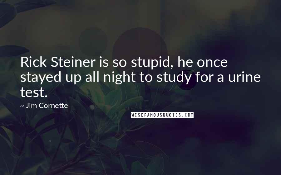 Jim Cornette Quotes: Rick Steiner is so stupid, he once stayed up all night to study for a urine test.