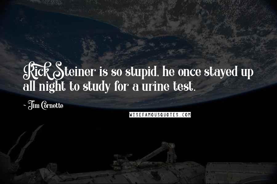 Jim Cornette Quotes: Rick Steiner is so stupid, he once stayed up all night to study for a urine test.