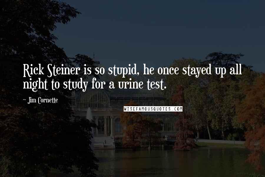 Jim Cornette Quotes: Rick Steiner is so stupid, he once stayed up all night to study for a urine test.