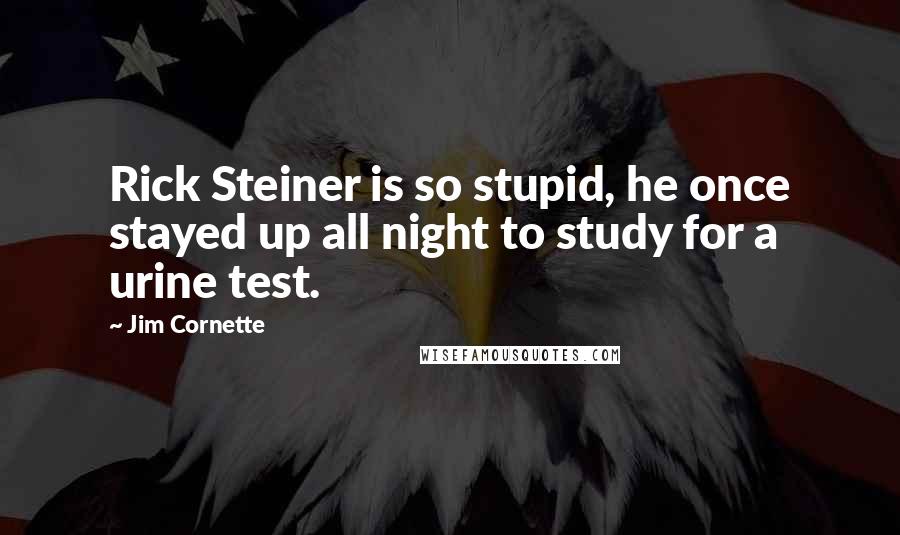 Jim Cornette Quotes: Rick Steiner is so stupid, he once stayed up all night to study for a urine test.