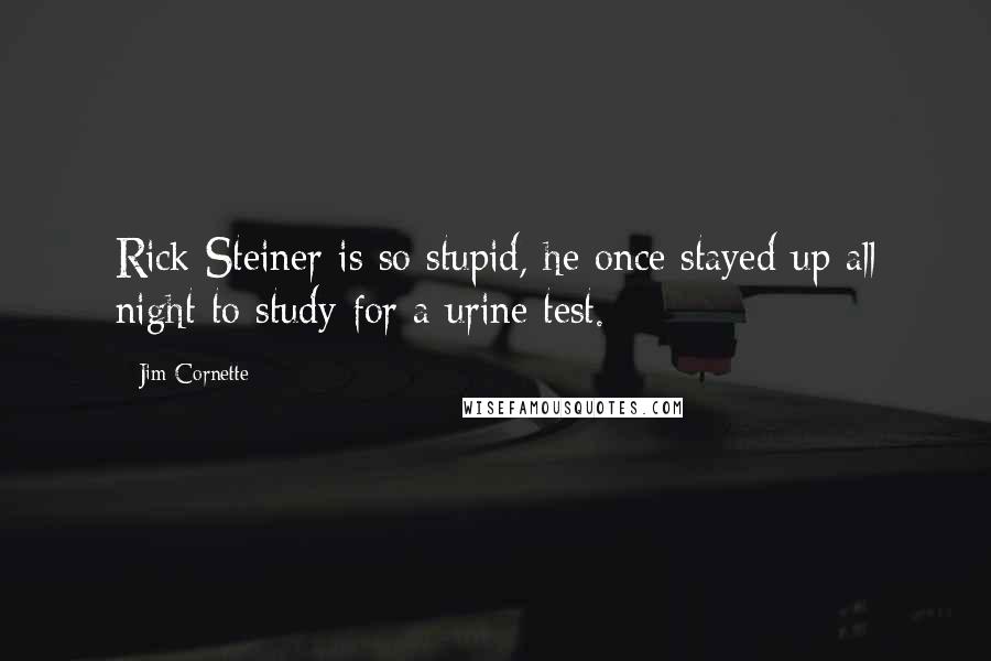 Jim Cornette Quotes: Rick Steiner is so stupid, he once stayed up all night to study for a urine test.