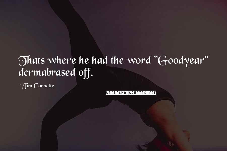 Jim Cornette Quotes: Thats where he had the word "Goodyear" dermabrased off.