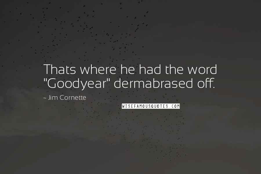 Jim Cornette Quotes: Thats where he had the word "Goodyear" dermabrased off.