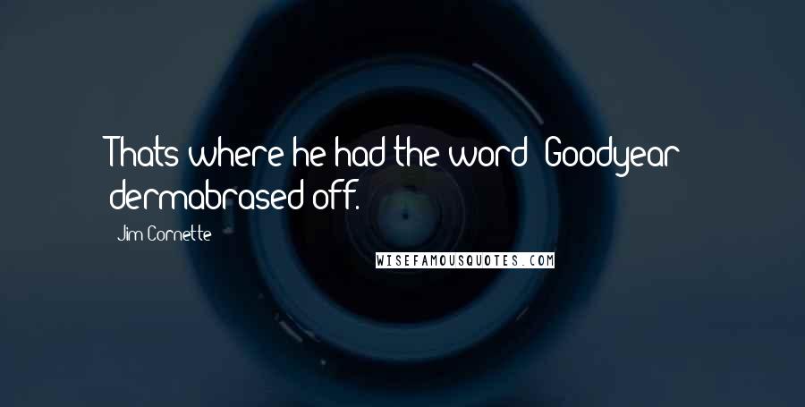 Jim Cornette Quotes: Thats where he had the word "Goodyear" dermabrased off.