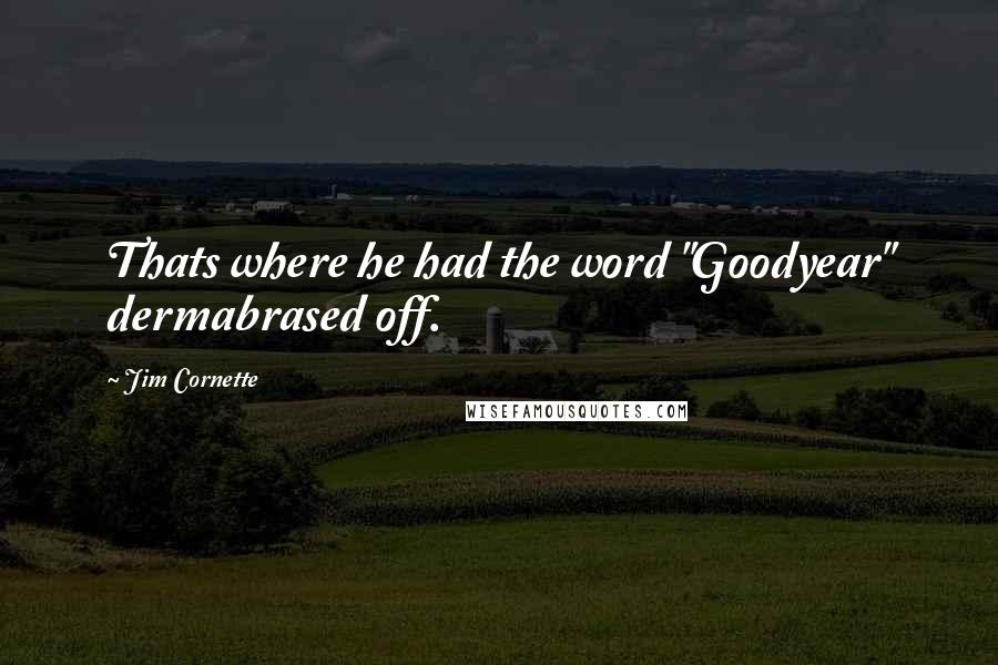 Jim Cornette Quotes: Thats where he had the word "Goodyear" dermabrased off.
