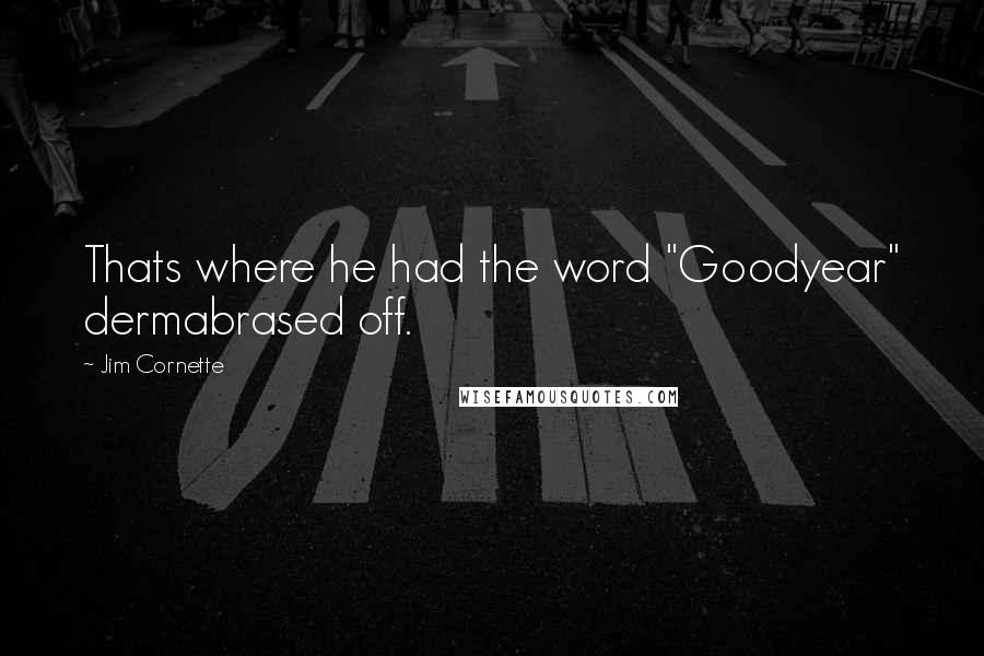 Jim Cornette Quotes: Thats where he had the word "Goodyear" dermabrased off.