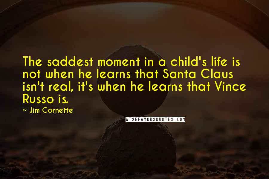 Jim Cornette Quotes: The saddest moment in a child's life is not when he learns that Santa Claus isn't real, it's when he learns that Vince Russo is.