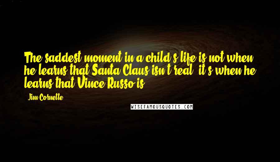 Jim Cornette Quotes: The saddest moment in a child's life is not when he learns that Santa Claus isn't real, it's when he learns that Vince Russo is.