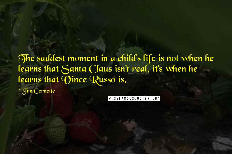 Jim Cornette Quotes: The saddest moment in a child's life is not when he learns that Santa Claus isn't real, it's when he learns that Vince Russo is.