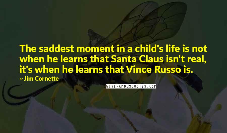 Jim Cornette Quotes: The saddest moment in a child's life is not when he learns that Santa Claus isn't real, it's when he learns that Vince Russo is.