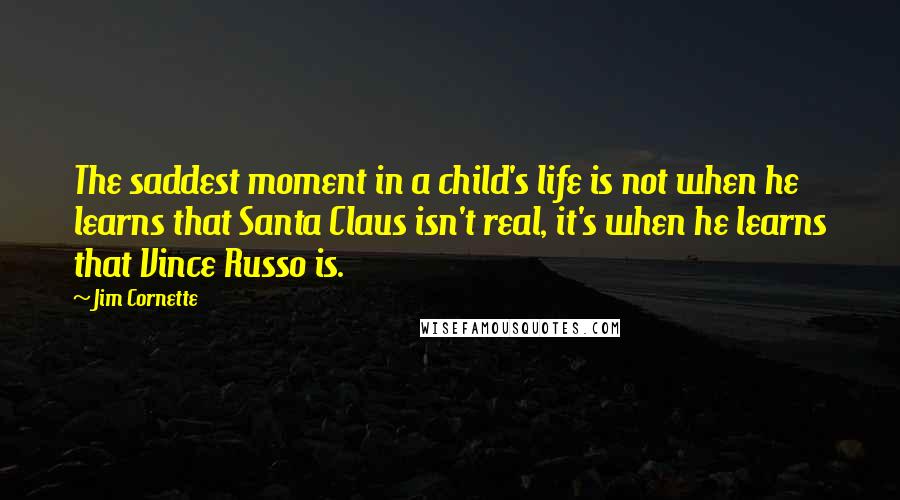 Jim Cornette Quotes: The saddest moment in a child's life is not when he learns that Santa Claus isn't real, it's when he learns that Vince Russo is.