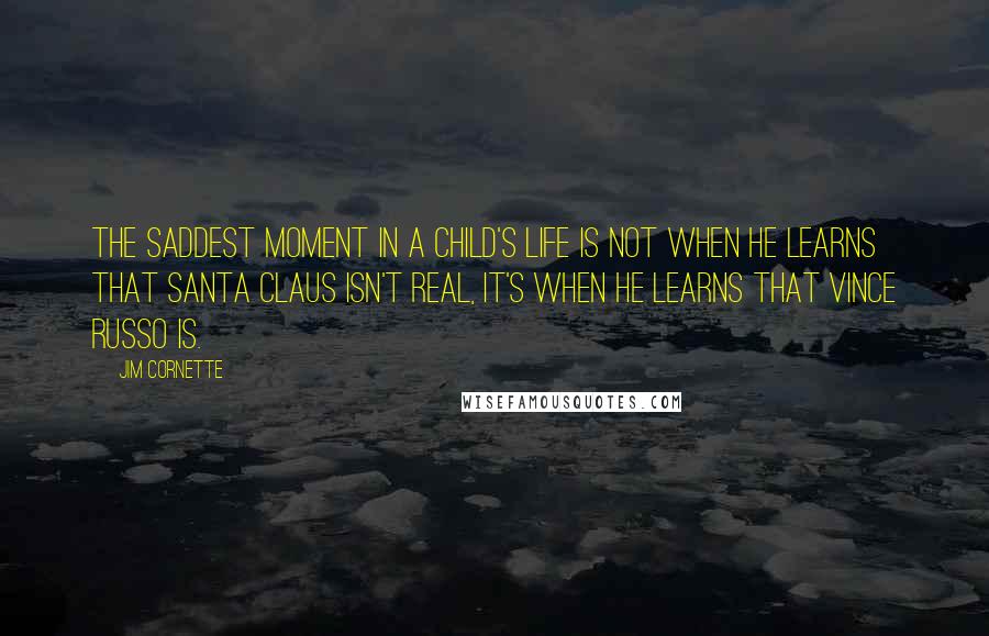 Jim Cornette Quotes: The saddest moment in a child's life is not when he learns that Santa Claus isn't real, it's when he learns that Vince Russo is.