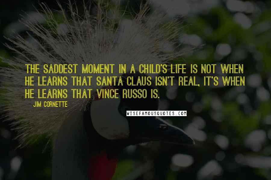 Jim Cornette Quotes: The saddest moment in a child's life is not when he learns that Santa Claus isn't real, it's when he learns that Vince Russo is.