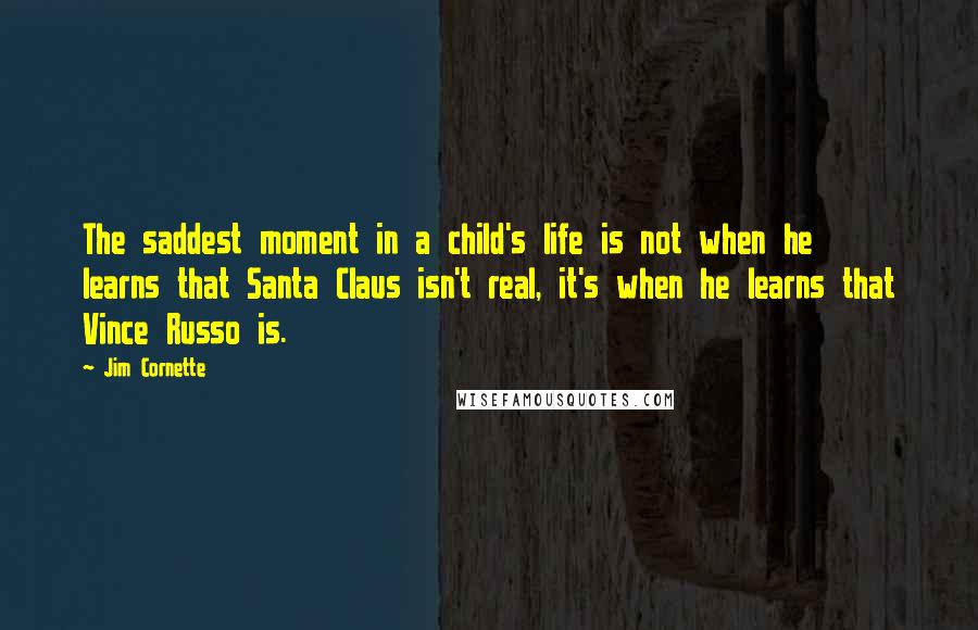 Jim Cornette Quotes: The saddest moment in a child's life is not when he learns that Santa Claus isn't real, it's when he learns that Vince Russo is.