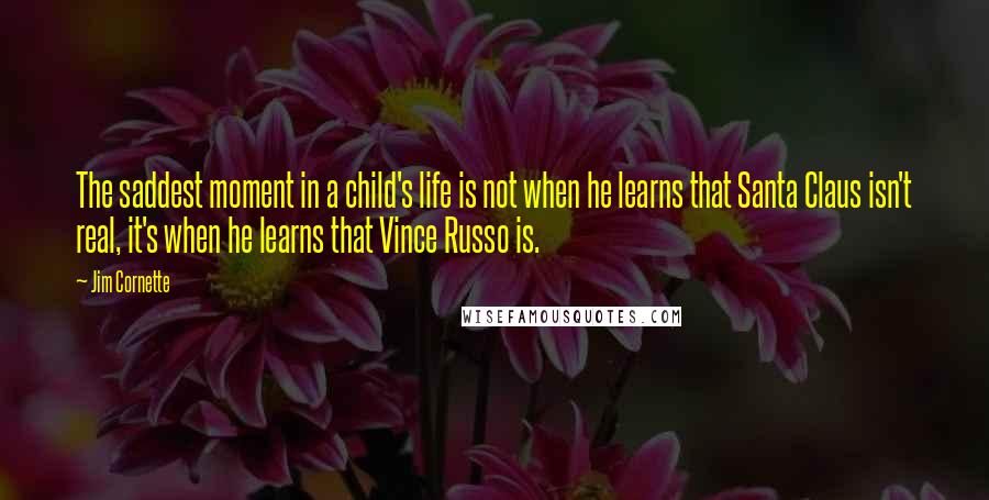 Jim Cornette Quotes: The saddest moment in a child's life is not when he learns that Santa Claus isn't real, it's when he learns that Vince Russo is.