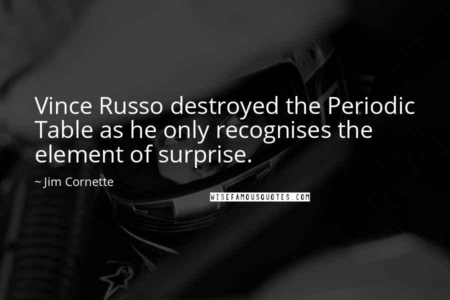 Jim Cornette Quotes: Vince Russo destroyed the Periodic Table as he only recognises the element of surprise.