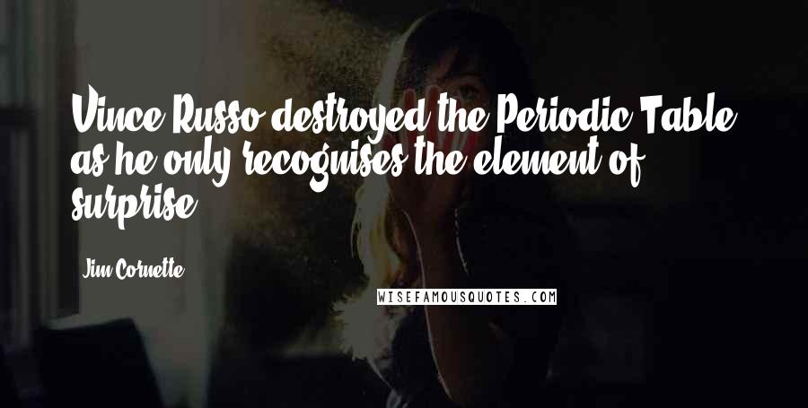 Jim Cornette Quotes: Vince Russo destroyed the Periodic Table as he only recognises the element of surprise.
