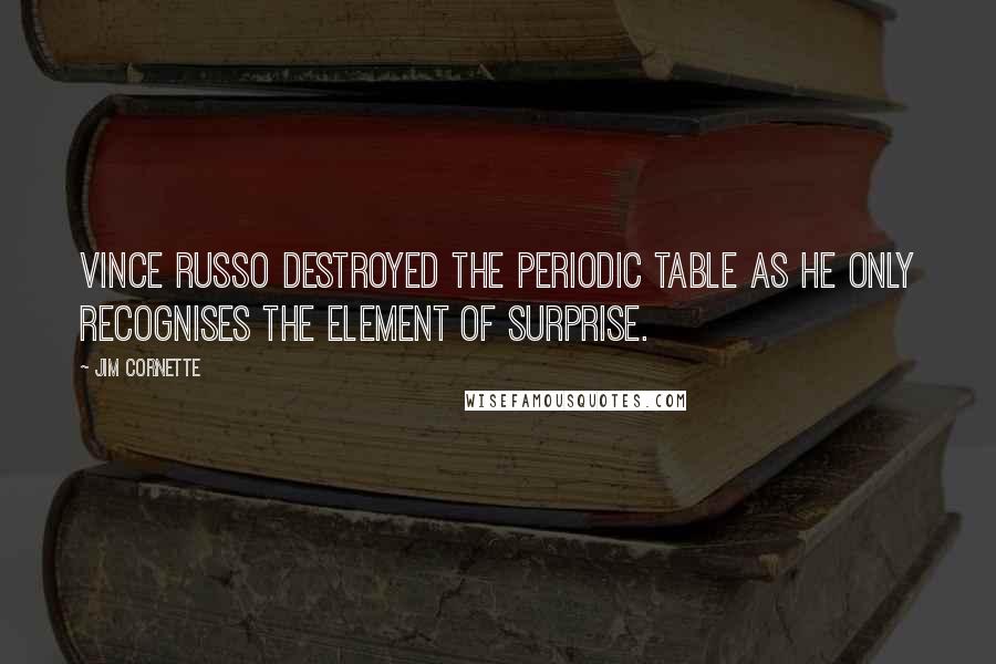 Jim Cornette Quotes: Vince Russo destroyed the Periodic Table as he only recognises the element of surprise.