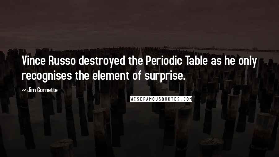 Jim Cornette Quotes: Vince Russo destroyed the Periodic Table as he only recognises the element of surprise.