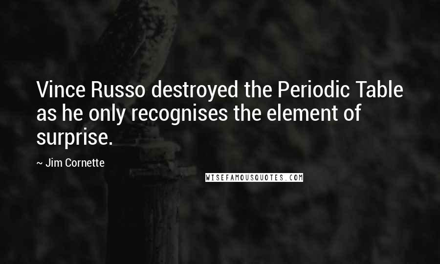 Jim Cornette Quotes: Vince Russo destroyed the Periodic Table as he only recognises the element of surprise.