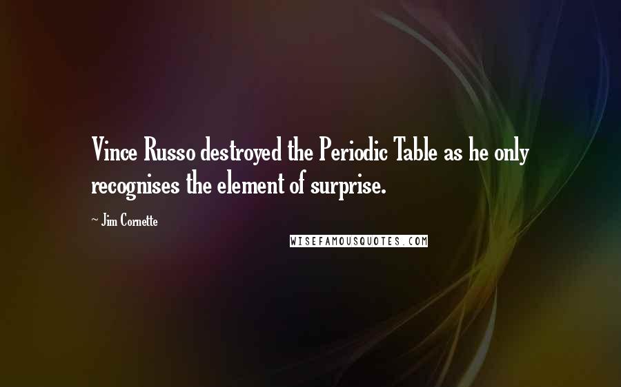 Jim Cornette Quotes: Vince Russo destroyed the Periodic Table as he only recognises the element of surprise.