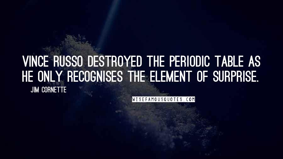 Jim Cornette Quotes: Vince Russo destroyed the Periodic Table as he only recognises the element of surprise.