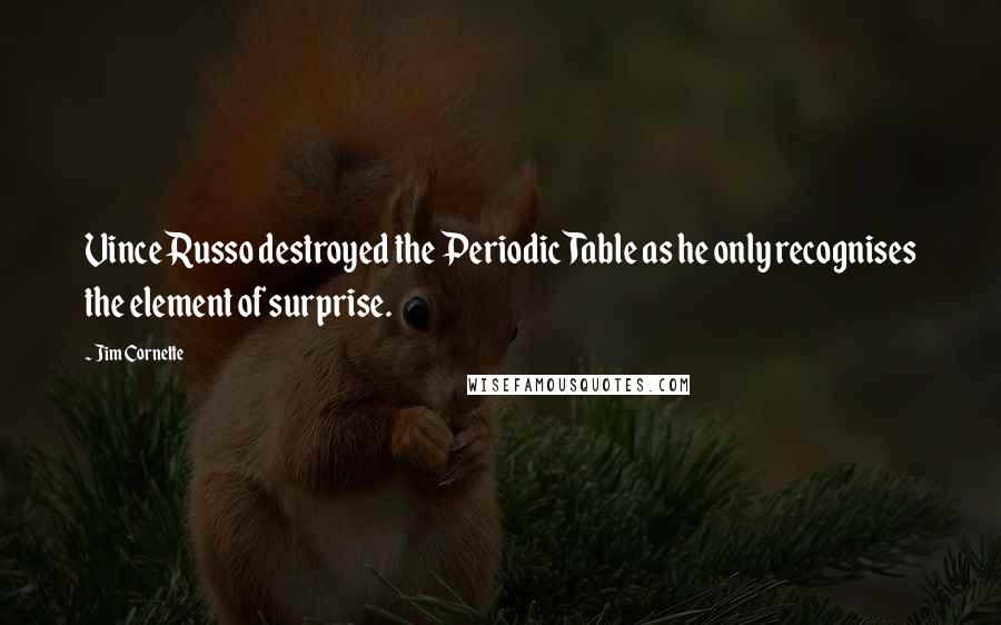 Jim Cornette Quotes: Vince Russo destroyed the Periodic Table as he only recognises the element of surprise.