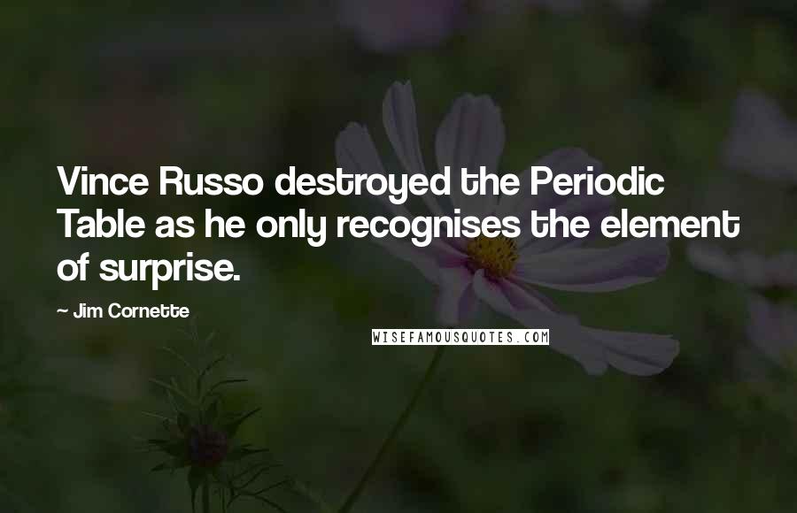 Jim Cornette Quotes: Vince Russo destroyed the Periodic Table as he only recognises the element of surprise.