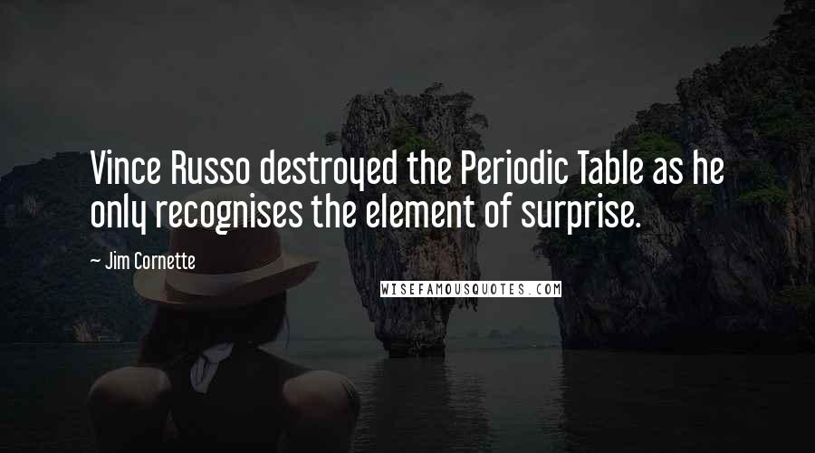 Jim Cornette Quotes: Vince Russo destroyed the Periodic Table as he only recognises the element of surprise.