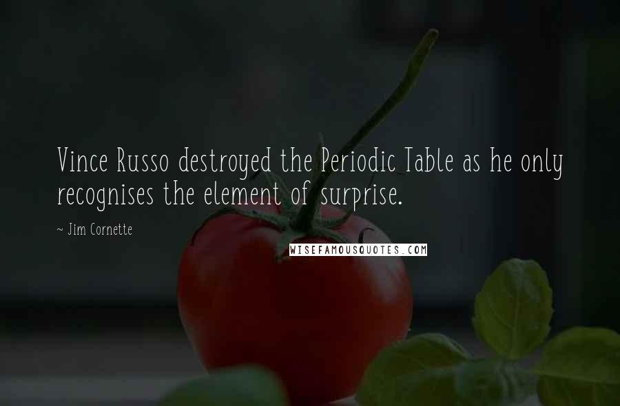 Jim Cornette Quotes: Vince Russo destroyed the Periodic Table as he only recognises the element of surprise.