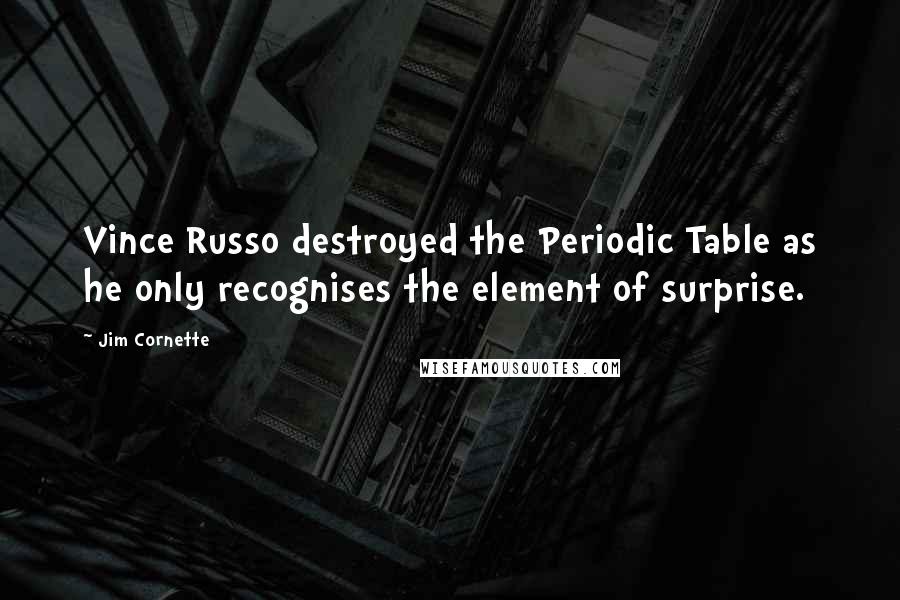 Jim Cornette Quotes: Vince Russo destroyed the Periodic Table as he only recognises the element of surprise.