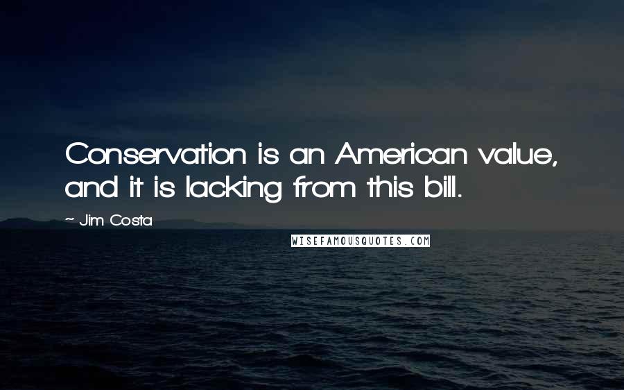 Jim Costa Quotes: Conservation is an American value, and it is lacking from this bill.