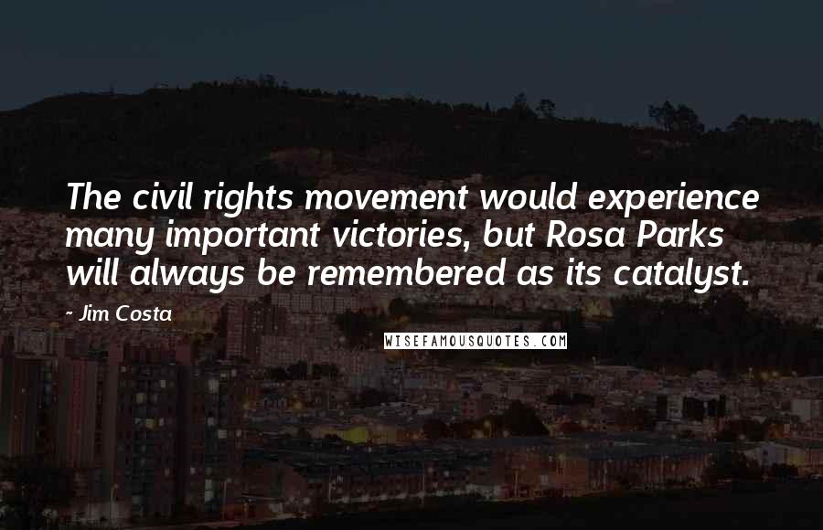 Jim Costa Quotes: The civil rights movement would experience many important victories, but Rosa Parks will always be remembered as its catalyst.