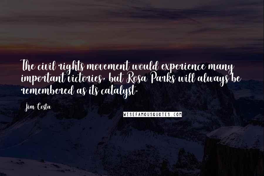 Jim Costa Quotes: The civil rights movement would experience many important victories, but Rosa Parks will always be remembered as its catalyst.