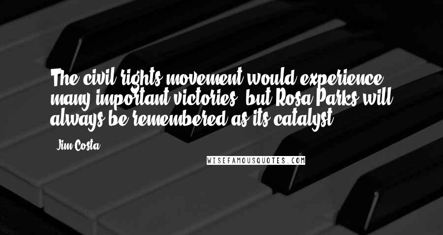 Jim Costa Quotes: The civil rights movement would experience many important victories, but Rosa Parks will always be remembered as its catalyst.