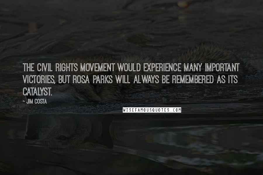 Jim Costa Quotes: The civil rights movement would experience many important victories, but Rosa Parks will always be remembered as its catalyst.