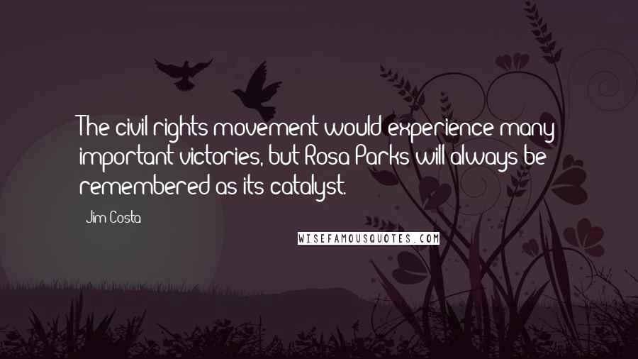 Jim Costa Quotes: The civil rights movement would experience many important victories, but Rosa Parks will always be remembered as its catalyst.