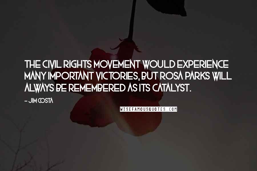 Jim Costa Quotes: The civil rights movement would experience many important victories, but Rosa Parks will always be remembered as its catalyst.