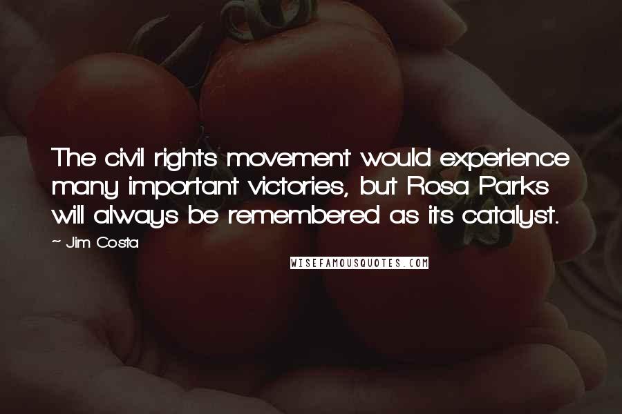 Jim Costa Quotes: The civil rights movement would experience many important victories, but Rosa Parks will always be remembered as its catalyst.