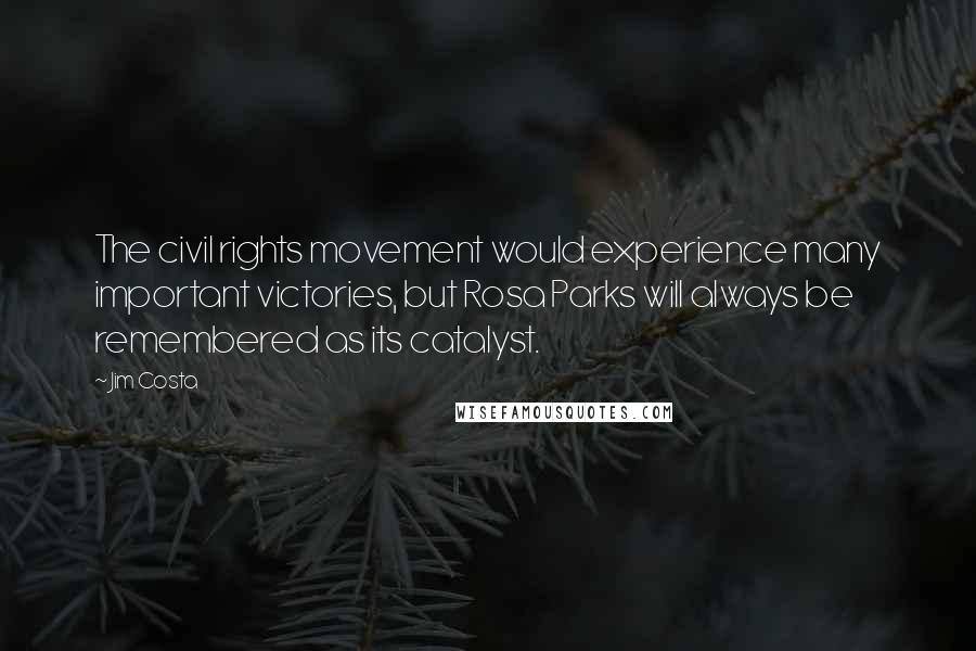 Jim Costa Quotes: The civil rights movement would experience many important victories, but Rosa Parks will always be remembered as its catalyst.