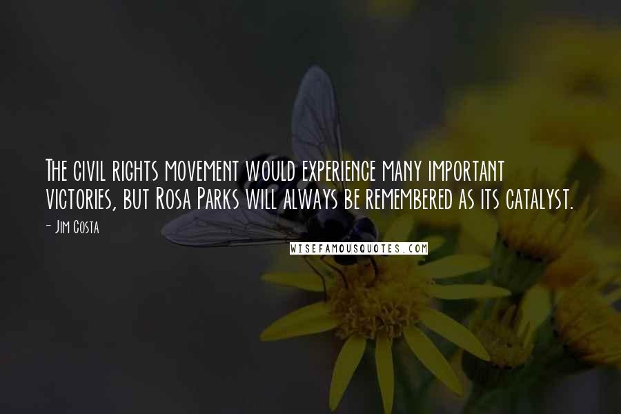 Jim Costa Quotes: The civil rights movement would experience many important victories, but Rosa Parks will always be remembered as its catalyst.