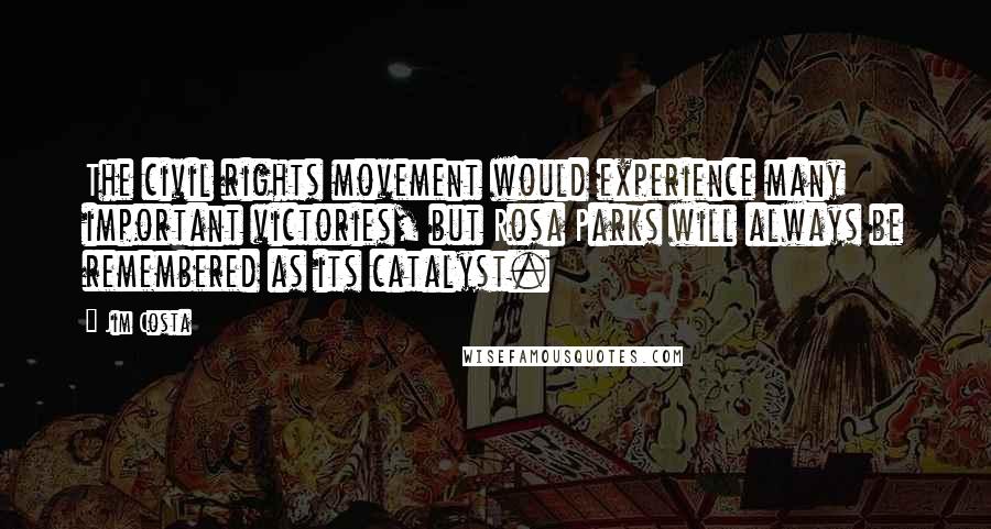 Jim Costa Quotes: The civil rights movement would experience many important victories, but Rosa Parks will always be remembered as its catalyst.