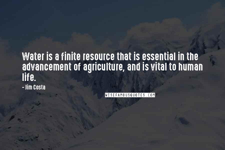 Jim Costa Quotes: Water is a finite resource that is essential in the advancement of agriculture, and is vital to human life.