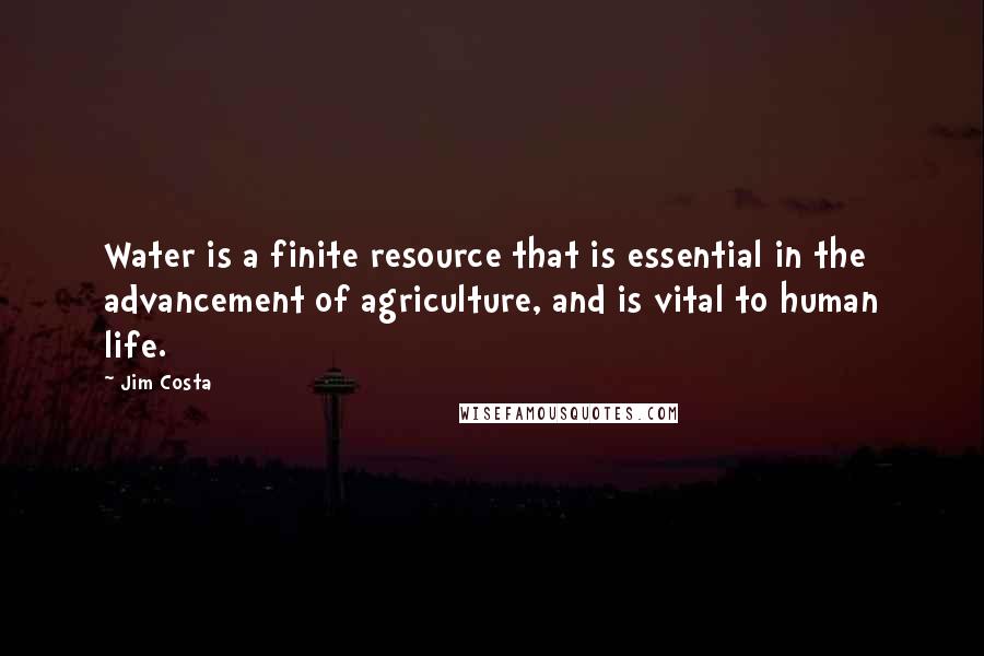 Jim Costa Quotes: Water is a finite resource that is essential in the advancement of agriculture, and is vital to human life.
